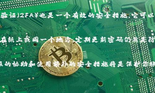 对于“IM钱包密码忘记怎么办”的问题，可以采取一些解决方案和步骤来帮助用户找回或重设密码。以下是详细的介绍和步骤。

1. 使用找回密码功能
大多数IM钱包应用都提供了找回密码的功能。当你忘记密码时，首先可以在登录界面寻找“忘记密码”或“找回密码”的选项。通常，你需要输入与钱包账户关联的电子邮件或手机号码，系统将发送重置密码的链接或验证码到你的邮箱或手机上。

2. 验证身份
在请求重置密码时，可能需要通过一些安全验证来确认你的身份。这通常包括输入验证码、回答安全问题或通过其他与账户关联的方法来验证身份。这一步骤非常重要，因为它可以确保只有账户的真正拥有者能够重置密码。

3. 联系客服
如果找回密码的功能无法解决问题，或者你在重置过程中遇到任何困难，建议直接联系IM钱包的客服。在联系我们的页面上，通常会提供电子邮件、在线聊天或客服电话的选项。提供详细的信息，包括你账户的基本信息和遇到的问题，可以帮助客服更快地找到解决方案。此外，客服也可能会要求你提供一些身份验证的信息，以确保你的账户安全。

4. 保护你的账户安全
在成功找回密码后，务必要采取措施来增强账户的安全性。其中一种方法是设定一个强密码，最好是包含字母、数字和特殊符号的组合。此外，启用两步验证（2FA）也是一个有效的安全措施，它可以增加一次额外的安全层次。

5. 定期备份和更新密码
为了防止将来再次出现密码遗忘的情况，建议定期备份和更新你的密码。可以使用密码管理工具来安全地存储和管理你的密码，而不是将其默默地记在纸上或同一个地方。定期更新密码仍然是防止未授权访问的重要步骤。

6. 总结
密码遗忘是许多用户在使用IM钱包时可能面临的问题，但通过上述步骤，通常可以有效地找回账户的访问权限。在未能成功重置密码时，及时寻求客服的协助和使用额外的安全措施将是保护你账户安全的最佳方法。

希望以上的信息对您有所帮助，确保您的IM钱包账户安全和顺畅的使用体验。