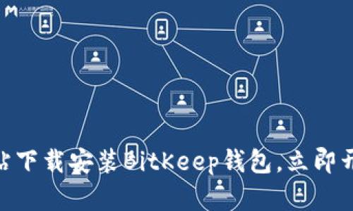 2025必看：如何从官方网站下载安装BitKeep钱包，立即开始您的数字资产管理之旅