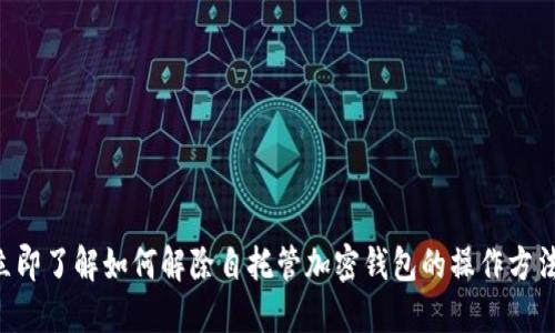 立即了解如何解除自托管加密钱包的操作方法！