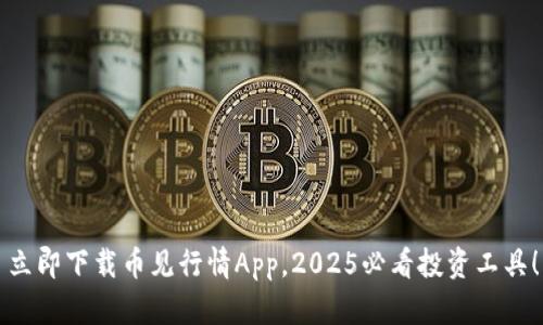 立即下载币见行情App，2025必看投资工具！