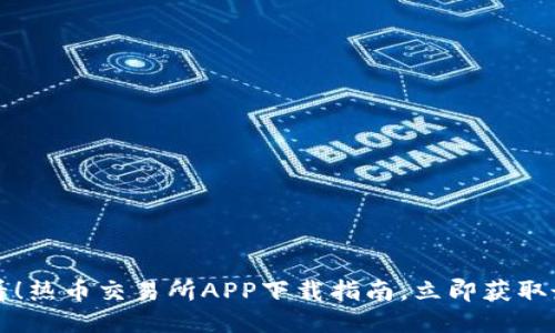 2025必看！热币交易所APP下载指南，立即获取最新福利！