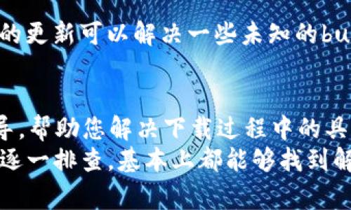 关于“tpWallet下载不了”的问题，可能有多种原因导致您无法成功下载该应用程序。以下是一些常见的原因及解决方法，您可以根据这些信息进行排查和修复。

1. 检查网络连接
首先，您需要确认您的设备是否连接到互联网。如果您正在使用Wi-Fi，请确保信号强且稳定；如果您使用移动数据，请确保数据连接正常。如果网络不稳定，可能会导致下载中断或失败。

2. 应用商店问题
如果您是通过应用商店（如App Store或Google Play）下载tpWallet，需要检查应用商店是否正常运行。有时，应用商店可能会维护或出现故障，这可能影响到下载服务。
要确认应用商店是否正常工作，您可以尝试下载其他应用程序，看看是否能够成功。如果其他应用也无法下载，说明问题在于应用商店，而非tpWallet本身。

3. 设备存储空间不足
tpWallet的下载需要一定的存储空间，如果您的设备存储空间不足，下载将无法完成。您可以检查设备的存储情况，看看是否有足够的空间来容纳该应用。
如果存储空间不足，您可以清理不必要的文件或卸载不常用的应用程序，释放出足够的空间进行下载。

4. 系统兼容性问题
另一个可能的原因是您的设备操作系统版本与tpWallet不兼容。请检查tpWallet的最低系统要求，确保您的设备满足这些要求。
如果您的设备系统版本过低，可能需要进行系统更新，以便下载和使用tpWallet。如果您的设备无法升级到适合tpWallet的版本，您可能需要考虑更换设备或寻找其他替代方案。

5. 应用的地域限制
有些应用程序在某些地区可能无法下载或使用。您可以查阅tpWallet的官方网站或相关文档，确认该应用是否在您所在的地区可以使用。
如果tpWallet在您所在的地区受限，您可以尝试使用VPN服务将您的网络位置更改为允许下载该应用的地区。

6. 安全软件干扰
某些安全软件或防火墙设置可能会阻止您下载tpWallet。如果您在设备上安装了安全软件，您可以暂时禁用这些软件，然后再次尝试下载。
请注意，在下载完成后，记得重新启用您的安全软件，以保护您的设备安全。

7. 下载链接问题
如果您通过第三方链接下载tpWallet，可能会遇到链接失效或不安全的问题。建议您直接通过官方网站或可靠的应用商店进行下载，以确保下载的应用是最新版本，并且是安全的。

8. 设备重启
有时，简单的重启可以解决很多问题。您可以尝试重启您的设备，然后再次尝试下载tpWallet。通过重启，您可以清理设备的一些缓存和临时文件，可能会改善下载问题。

9. 更新应用商店或重置设置
如果您确认以上步骤都无法解决问题，可以尝试更新应用商店或重置设备的网络设置。有时，应用商店的更新可以解决一些未知的bug，而重置网络设定则可以恢复网络连接的正常状态。

10. 联系技术支持
如果以上方法依然无效，建议您联系tpWallet的客服或技术支持。这些专业人员能够提供更深入的指导，帮助您解决下载过程中的具体问题。
总结来说，“tpWallet下载不了”可能是由多种因素造成的，从网络问题到设备兼容性等。但只要您耐心逐一排查，基本上都能够找到解决方案，顺利下载和使用tpWallet。希望以上信息能够帮助到您，如果有进一步的问题，欢迎随时询问！