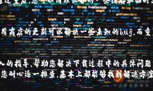 关于“tpWallet下载不了”的问题，可能有多种原因导致您无法成功下载该应用程序。以下是一些常见的原因及解决方法，您可以根据这些信息进行排查和修复。

1. 检查网络连接
首先，您需要确认您的设备是否连接到互联网。如果您正在使用Wi-Fi，请确保信号强且稳定；如果您使用移动数据，请确保数据连接正常。如果网络不稳定，可能会导致下载中断或失败。

2. 应用商店问题
如果您是通过应用商店（如App Store或Google Play）下载tpWallet，需要检查应用商店是否正常运行。有时，应用商店可能会维护或出现故障，这可能影响到下载服务。
要确认应用商店是否正常工作，您可以尝试下载其他应用程序，看看是否能够成功。如果其他应用也无法下载，说明问题在于应用商店，而非tpWallet本身。

3. 设备存储空间不足
tpWallet的下载需要一定的存储空间，如果您的设备存储空间不足，下载将无法完成。您可以检查设备的存储情况，看看是否有足够的空间来容纳该应用。
如果存储空间不足，您可以清理不必要的文件或卸载不常用的应用程序，释放出足够的空间进行下载。

4. 系统兼容性问题
另一个可能的原因是您的设备操作系统版本与tpWallet不兼容。请检查tpWallet的最低系统要求，确保您的设备满足这些要求。
如果您的设备系统版本过低，可能需要进行系统更新，以便下载和使用tpWallet。如果您的设备无法升级到适合tpWallet的版本，您可能需要考虑更换设备或寻找其他替代方案。

5. 应用的地域限制
有些应用程序在某些地区可能无法下载或使用。您可以查阅tpWallet的官方网站或相关文档，确认该应用是否在您所在的地区可以使用。
如果tpWallet在您所在的地区受限，您可以尝试使用VPN服务将您的网络位置更改为允许下载该应用的地区。

6. 安全软件干扰
某些安全软件或防火墙设置可能会阻止您下载tpWallet。如果您在设备上安装了安全软件，您可以暂时禁用这些软件，然后再次尝试下载。
请注意，在下载完成后，记得重新启用您的安全软件，以保护您的设备安全。

7. 下载链接问题
如果您通过第三方链接下载tpWallet，可能会遇到链接失效或不安全的问题。建议您直接通过官方网站或可靠的应用商店进行下载，以确保下载的应用是最新版本，并且是安全的。

8. 设备重启
有时，简单的重启可以解决很多问题。您可以尝试重启您的设备，然后再次尝试下载tpWallet。通过重启，您可以清理设备的一些缓存和临时文件，可能会改善下载问题。

9. 更新应用商店或重置设置
如果您确认以上步骤都无法解决问题，可以尝试更新应用商店或重置设备的网络设置。有时，应用商店的更新可以解决一些未知的bug，而重置网络设定则可以恢复网络连接的正常状态。

10. 联系技术支持
如果以上方法依然无效，建议您联系tpWallet的客服或技术支持。这些专业人员能够提供更深入的指导，帮助您解决下载过程中的具体问题。
总结来说，“tpWallet下载不了”可能是由多种因素造成的，从网络问题到设备兼容性等。但只要您耐心逐一排查，基本上都能够找到解决方案，顺利下载和使用tpWallet。希望以上信息能够帮助到您，如果有进一步的问题，欢迎随时询问！