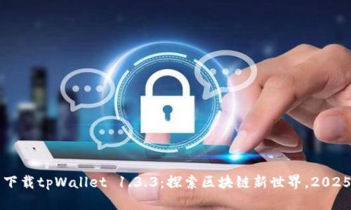立即下载tpWallet 1.3.3：探索区块链新世界，2025必看