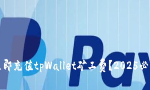 如何立即充值tpWallet矿工费？2025必看指南