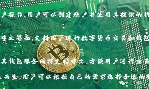 支持中文的网站和钱包服务有很多，尤其是针对中文用户市场。以下是一些比较知名的支持中文服务的钱包网站：

1. **支付宝 (Alipay)**  
   作为中国最大的支付平台之一，支付宝不仅提供支付服务，还包括理财、保险等金融产品。其用户界面支持中文，并且非常便捷，深受用户喜爱。

2. **微信支付 (WeChat Pay)**  
   微信支付是腾讯旗下的支付工具，集成在微信应用中。用户可以通过聊天直接进行支付，方便快捷，支持中文操作。

3. **银行电子钱包**  
   许多中国银行也推出了自己的电子钱包服务，例如：  
   - **招商银行 (CMB)**  
   - **中国建设银行 (CCB)**  
   - **中国工商银行 (ICBC)**  
   这些银行的电子钱包一般支持中文界面，并允许用户进行转账、支付、和账户管理。

4. **PayPal**  
   虽然是国际性支付平台，PayPal也支持中文界面。在中国的用户可以通过PayPal进行在线支付和收款。

5. **Coinbase**  
   作为一个加密货币钱包，Coinbase开始支持多种语言，包括中文。用户可以在平台上购买、出售和存储比特币及其他数字货币。

6. **火币网 (Huobi)**  
   火币网是一个加密货币交易平台，支持中文用户操作。用户可以创建账户并使用其提供的钱包服务。

7. **币安 (Binance)**  
   另一个知名的加密货币交易平台，币安也提供中文界面，支持用户进行数字货币交易和钱包服务。

8. **ZB.Com**  
   这是一个面向中国用户的数字货币交易平台，其钱包服务同样支持中文，方便用户进行交易和资产管理。

在如今数字化迅速发展的时代，各种钱包平台应运而生，用户可以根据自己的需求选择合适的服务。希望以上提到的钱包网站能对你有所帮助！