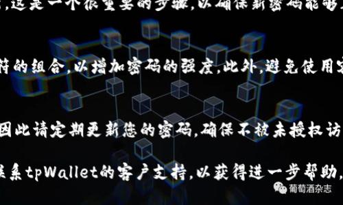 要更改tpWallet的付款密码，您可以按照以下步骤进行操作。请注意，具体步骤可能因应用版本或更新而有所不同，因此建议您查看tpWallet的官方指南或支持页面以获取最新信息。

步骤一：登录您的tpWallet账户
首先，您需要打开tpWallet应用，输入您的登录信息，成功登陆后进入主界面。

步骤二：访问账户设置
在主界面上，找到并点击右上角的“设置”图标。这通常看起来像一个齿轮，代表着账户的管理选项。

步骤三：找到安全设置
在“设置”菜单中，向下滚动，您会找到“安全”或“安全设置”的选项。点击进入此选项，以进行密码更改。

步骤四：更改付款密码
在“安全设置”中，您应能看到“更改付款密码”或者“修改付款密码”的选项。点击这个选项，并按照提示操作。通常，您需要输入当前的付款密码，然后输入新的付款密码，并再次确认新密码以确保没有错误。

步骤五：保存更改
输入新密码后，点击“保存”或者“确认”按钮来完成更改。系统可能会提示您进行身份验证，比如发送验证码到您的注册邮箱或手机。

步骤六：验证更改
如果您已经进行了身份验证，请返回到“安全设置”界面，确保您的付款密码已经成功更新。这是一个很重要的步骤，以确保新密码能够正常使用。

注意事项
更改付款密码时，请确保您的新密码安全且容易记住。建议使用包含字母、数字和特殊字符的组合，以增加密码的强度。此外，避免使用容易被猜测的个人信息，如出生日期或常用单词。

总结
通过以上步骤，您可以顺利更改tpWallet的付款密码。保护您的账户安全是非常重要的，因此请定期更新您的密码，确保不被未授权访问。万一您忘记了密码，可以使用tpWallet提供的找回密码功能，按照相关步骤进行找回。

以上就是在tpWallet中更改付款密码的具体步骤。如果您在这个过程中遇到困难，建议联系tpWallet的客户支持，以获得进一步帮助。