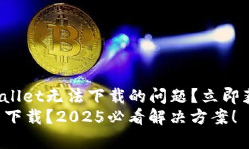 如何解决tpWallet无法下载的问题？立即获取解决方案！
tpWallet无法下载？2025必看解决方案！