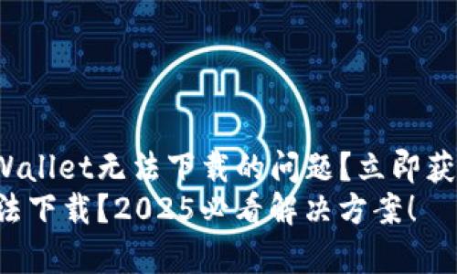 如何解决tpWallet无法下载的问题？立即获取解决方案！
tpWallet无法下载？2025必看解决方案！