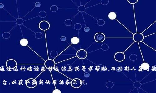 波币（Bobi）暗语是一种用于在特定社群或平台中交流的密码化语言，通常包括符号、字母或特定短语，参与者会通过这种暗语来传达信息或寻求帮助，而外部人员可能难以理解其具体意思。波币暗语往往会随着时间的推移而变化，并可能包含特定的文化元素或流行趋势的影响。

如果您是想了解有关波币暗语的特定格式或示例，可以根据特定的社区或用途来访问相关的论坛或社交媒体平台，以获取最新的用法和示例。