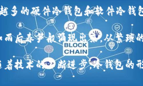 冷钱包，通常指的是一种离线的加密货币钱包，旨在存储数字资产以确保其安全性，避免在线黑客攻击的风险。冷钱包的概念最早可以追溯到比特币的初期，尤其是在2009年比特币问世后不久，逐渐有人意识到安全存储数字货币的重要性。

早期的冷钱包形式包括简单的方法，如将私钥打印出来或以其他离线方式保存。随着加密货币市场的发展，越来越多的硬件冷钱包和软件冷钱包被研发出来，提供了更为安全和便捷的解决方案。

在2013年及之后，随着比特币的流行和其他加密货币的出现，人们对冷钱包的需求开始增加，各类冷钱包产品如雨后春笋般涌现出来。从繁琐的物理存储到现代化的硬件设备，冷钱包的发展不仅促进了加密资产的安全性，也推动了整个区块链技术的成熟。

总结来说，冷钱包的基础概念在比特币诞生后不久就已经形成，而真正成熟和广泛应用则是在2013年及之后。随着技术的不断进步，冷钱包的形式和功能也在不断演变与完善。