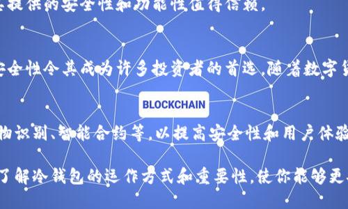 冷钱包（Cold Wallet），也称为冷存储，是一种用于安全存储数字货币（如比特币、以太坊等）的设备或方法。这种方式并不直接连接到互联网，因此能够有效防止黑客攻击和在线威胁。相较于热钱包（Hot Wallet）即在线钱包，冷钱包在安全性上具有显著优势。

冷钱包的基本概念
冷钱包的主要功能是安全地存储加密货币，使其不会受到黑客攻击及病毒的威胁。冷钱包可以是离线设备、纸质钱包，甚至是一些硬件设备。由于这些钱包并不与网络连接，用户更不容易受到网络攻击和欺诈的影响。

冷钱包的类型
冷钱包主要有三种形式：纸质钱包、硬件钱包和离线电脑或设备。

h4纸质钱包/h4
纸质钱包是将私钥和公钥打印在纸上的一种形式，可以在没有任何电子设备的情况下存储加密货币。它的优点是完全离线，安全性极高，但缺点是纸张易损坏、易丢失。

h4硬件钱包/h4
硬件钱包是专门设计的物理设备，通常像USB闪存驱动器一样小，能够安全地保存用户的加密货币私钥。硬件钱包在完成交易时，需要通过USB连接到电脑，但钱包本身是安全的，因为它的私钥是离线存储的。

h4离线电脑/h4
一些用户选择将专用的老式电脑完全离线，安装数字货币钱包软件。这种方式虽然相对复杂，但能够提供高水平的安全保护。用户需要在使用前将其重新连接到网络，从而完成交易。

冷钱包的优势
冷钱包具有多方面的优势，这是它受到广泛认可和使用的主要原因。

h4安全性/h4
冷钱包由于不连接网络，能够有效降低因网络攻击导致的资金损失风险。黑客无法通过互联网直接访问冷钱包，因此其安全性显著高于热钱包。

h4防止网络欺诈/h4
冷钱包还能有效防止网络钓鱼和其他网络诈骗。由于私钥始终保持离线状态，用户不会轻易受到不法分子的威胁和攻击。

h4长期存储/h4
对于长期投资者而言，冷钱包是一种理想的存储方式。它允许用户将资金安全存放，而不必担心因频繁交易而导致的安全风险。这种方式非常适合那些希望将资金存放多年而不做频繁交易的投资者。

冷钱包的劣势
尽管冷钱包有显著的优势，但它们也并非没有缺点。

h4使用不便/h4
相较于热钱包，冷钱包在使用上更加不便。用户在进行交易时，需要先将硬件钱包或纸钱包连接到互联网，这一过程比较繁琐。

h4丢失风险/h4
如果用户意外丢失纸钱包或硬件钱包，其存储的加密货币将无法再找回。这就要求用户在冷钱包保管上投入额外的精力，以确保其安全。

h4技术门槛/h4
对于一些初学者而言，使用冷钱包可能面临技术性的挑战，包括如何生成和保存私钥、如何进行交易等。因此，这对入门者可能构成了一定的障碍。

如何选择冷钱包
选择适合自己的冷钱包需要考虑以下几个因素：

h4安全性/h4
高安全性是选择冷钱包的首要考虑因素。用户可以根据钱包的用户评价、行业口碑等，选择知名度较高的硬件钱包品牌。

h4易用性/h4
冷钱包的操作和使用流程应尽量简便。选择用户界面友好的钱包，能够有效降低技术门槛，提高用户体验。

h4价格/h4
硬件钱包通常有不同的价格区间，用户可以根据经济能力和需求进行选择。部分冷钱包虽然价格较高，但其提供的安全性和功能性值得信赖。

总结
冷钱包是数字货币安全存储的有效工具，特别适合长期持有者。尽管它在使用上存在一定的劣势，但其高安全性令其成为许多投资者的首选。随着数字货币的普及，冷钱包的安全特性将更加重要。

未来展望
随着区块链技术的发展，冷钱包的功能与设计也在持续演进。未来，冷钱包可能将引入更多创新科技，如生物识别、智能合约等，以提高安全性和用户体验。同时，冷钱包的用户基础也会随着越来越多的人对数字货币的接受而不断扩大。 

总之，冷钱包无疑是一个值得深入了解和使用的工具。在数字货币投资的旅程中，无论你是新手还是老手，了解冷钱包的运作方式和重要性，使你能够更安全地维护自己的数字资产。