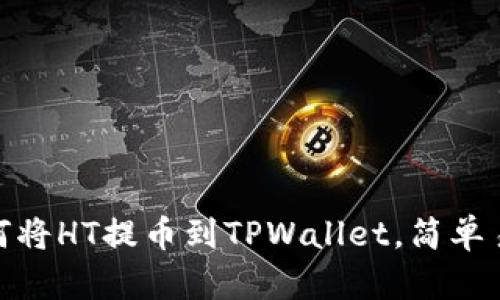 2025必看！如何将HT提币到TPWallet，简单易懂的步骤指南
