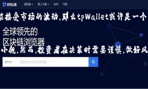 关于tpWallet是否可以继续投资的问题，我会从多个方面来探讨，包括tpWallet的功能、市场前景、投资风险以及投资者需考虑的因素等。以下是详细的分析。

tpWallet简介
tpWallet是一款数字钱包，旨在提供便捷的加密资产管理服务。作为区块链技术发展的产物，tpWallet不仅支持多种加密货币的存储与交易，还致力于为用户提供更加安全的使用体验。用户可以在平台上进行各种操作，包括发送和接收加密货币、查看市场行情以及投资相关的金融产品等。

tpWallet的功能和特点
tpWallet具备许多吸引用户的功能。首先，它拥有简洁直观的用户界面，使得即使是新手也能够快速上手。其次，tpWallet采用了先进的加密技术，确保用户的资产安全。此外，该钱包还支持多种主流币种和代币，用户可以在一个平台上管理多种资产，实用性极强。

市场前景分析
加密货币市场发展迅速，越来越多的人开始接受并投资数字资产。根据行业报告，预计到2025年，全球区块链市场规模将达到数千亿美元。因此，tpWallet作为其中的一部分，其潜在市场前景广阔。此外，随着技术的不断发展，tpWallet可能会推出更多创新功能，进一步增强用户体验。

投资风险与注意事项
然而，投资tpWallet并非没有风险。加密货币市场波动性极大，价格可能在短时间内剧烈变化。因此，投资者在决定是否继续投资时，需要综合考虑市场趋势、tpWallet的技术实力以及团队的专业性。此外，投资者还应关注政策风险，某些国家和地区对加密货币的监管政策可能影响市场环境。

综合评估——是否继续投资？
基于以上分析，是否继续投资tpWallet取决于个体投资者的风险承受能力和市场敏感度。如果您对加密货币有较深入的了解，并能接受市场的波动，那么tpWallet或许是一个值得考虑的投资选择。然而，如果您对市场缺乏足够的认识，或者无法承受资金的波动，建议在投资前做好充分的研究和风险评估。

总结
总体而言，tpWallet作为一款功能全面的数字钱包，在市场中有着一定的竞争力。随着加密货币市场的发展，tpWallet的潜力不可小觑。然而，投资者在决策时需要谨慎，做好风控。这不仅是为自己的投资负责，更是对自己的财务安全的一种保障。

通过此分析，希望能帮助您更好地理解tpWallet的投资潜力及风险，做出明智的投资决策。