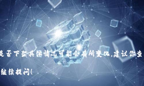 截至到我最后更新的信息（2023年10月），tpWallet是否下架具体情况可能会有所变化。建议你查阅最新的官方网站及相关新闻，以获取最准确的信息。

如果你有其他与tpWallet或区块链相关的问题，欢迎继续提问！