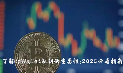 了解tpWallet私钥的重要性：2025必看指南