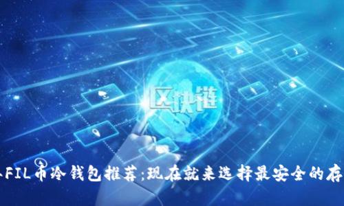 2023年FIL币冷钱包推荐：现在就来选择最安全的存储方案！