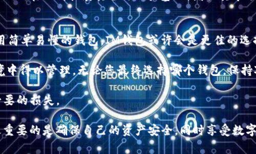 在数字货币钱包的选择上，IM钱包和TPWallet都是用户经常比较的热门选项。选择哪个钱包更好，通常要根据个人需求、使用习惯与特定功能等因素来决定。以下将从多方面进行比较，以帮助用户做出明智的选择。

1. 用户界面与体验
IM钱包以其的用户界面而著称，用户可以很容易地找到所需的功能，减少了学习成本。对于初次接触数字货币的用户来说，IM钱包显得尤为友好。用户可以快速进行存币、取币和交易等操作。

而TPWallet则在界面设计上更偏向于专业化。尽管操作相对复杂，但它为具有一定经验的用户提供了更多高级功能，如多链支持及深度集成的DApp。这使得TPWallet在功能丰富性方面优于IM钱包，但同时也意味着用户需要花费更多时间去熟悉其界面和操作流程。

2. 安全性
安全性是数字货币钱包首要考虑的因素。IM钱包采用了多重加密技术，保证用户资金及个人信息的安全。此外，IM钱包还提供了备份和恢复功能，让用户在设备丢失或故障的情况下能够及时恢复访问自己的资产。

相对而言，TPWallet也拥有不错的安全性，其特点是支持冷钱包存储，进一步增强了数字资产的安全性。而且，TPWallet在交易时常常会要求用户进行两步验证，这增加了额外的安全保护层。

3. 支持的区块链及资产类型
IM钱包支持多种主流的数字货币，包括比特币、以太坊等。这意味着用户不必使用多个钱包来管理不同的数字资产。然而，在支持的区块链种类上，IM钱包相对TPWallet而言，选择较少。

TPWallet则在支持的链种和资产种类上表现得更加出色。它不仅支持主流数字货币，还支持一些较为冷门的资产，适合那些喜欢尝试新兴项目的用户。此外，TPWallet能够轻松地在不同的区块链之间进行资产交换，相对提高了用户的灵活性。

4. 交易费用
在交易费用方面，IM钱包的费用相对较为透明，用户可以在交易之前就清楚地了解可能产生的费用。而TPWallet的交易费用可能会因区块链的不同而有所波动，给定用户在使用时需要仔细阅读交易提示，以避免产生意外的费用。

然而，无论是IM钱包还是TPWallet，用户在进行大额交易时都应考虑到交易费用的变化，以便做出最佳的决策。尤其是在市场波动时，交易费用可能会急剧上涨。

5. 客户支持与社区活跃度
在客服支持方面，IM钱包提供了多种渠道，包括在线聊天服务和电子邮件支持。凭借着清晰的用户指南和帮助文档，即使是新手用户也能很快找到解决问题的途径。

TPWallet的社区活跃度相对较高，其用户论坛和社交媒体平台上常常可以看到用户之间的互动和帮助。加之TPWallet经常更新反馈其用户，给用户一种被重视的感觉。

6. 未来更新与发展潜力
随着区块链技术的不断进步，许多数字钱包也在不断进行更新以适应市场需求。IM钱包在过去的更新中，已经开始逐步增强其功能性和安全性，其未来的发展潜力值得关注。

与之相对比，TPWallet一直保持着相对活跃的更新频率，其开发团队会定期发布新功能和修复现有问题。此外，TPWallet还在不断拓展其全球用户基础，增强其市场竞争力。这使得TPWallet在未来的发展上显示出了更强的生命力。

7. 总结与建议
综上所述，IM钱包与TPWallet都各具特点，选择哪个钱包更适合您，依赖于个人需求。如果您是一位初学者，倾向于使用简单易懂的钱包，IM钱包或许会是更佳的选择。而如果您是一个经验丰富的用户，愿意尝试更多功能，探索新兴的区块链技术，那么TPWallet可能更符合您的需求。

在选择数字货币钱包时，务必要考虑安全性、功能性与操作体验等多个方面，确保您的数字资产在一个安全可靠的环境中得以管理。无论您最终选择哪个钱包，保持对市场变化的关注和适时的调整，始终是明智的财务管理策略。

另外，建议定期备份钱包信息，以防丢失或意外损坏。同时，亦要注意不要轻易分享自己的私钥或助记词，以免造成不必要的损失。

希望通过上述内容，您可以对IM钱包和TPWallet有更加清晰的了解，做出更明智的决策。无论选择哪一款数字钱包，最重要的是确保自己的资产安全，同时享受数字货币带来的便利与乐趣。