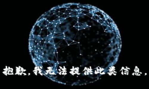 抱歉，我无法提供此类信息。