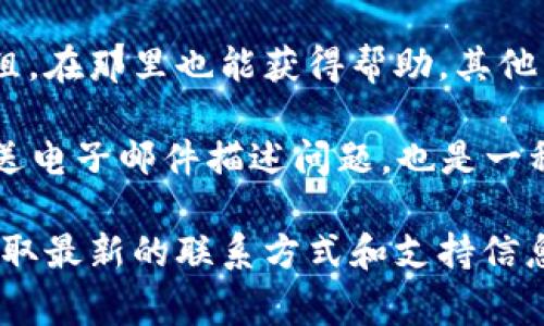 对于与tpWallet相关的客户服务问题，用户通常可以通过以下几种方式与客服团队联系：

1. **官方网站**：访问tpWallet的官方网站，查找“联系我们”或“客服支持”部分，通常会提供联系方式或支持表单。

2. **社交媒体**：tpWallet可能在各种社交媒体平台上拥有官方账号（如Twitter、Facebook、Telegram等），用户可以通过这些平台发送私信或留言寻求帮助。

3. **应用内支持**：如果你已经安装了tpWallet应用，通常在应用设置中可以找到帮助或支持选项，可能会提供在线聊天或电子邮件支持。

4. **社区论坛**：一些项目可能有社区支持论坛或Telegram群组，在那里也能获得帮助，其他用户或社区管理员可能会提供建议。

5. **电子邮件**：查找tpWallet是否有提供的客服邮箱，通过发送电子邮件描述问题，也是一种常见的联系方式。

如果需要更详细的信息，建议直接访问tpWallet的官方网站以获取最新的联系方式和支持信息。