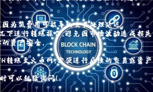 将tpWallet中的ETH转移到火币网的具体步骤如下：

### 步骤1：准备工作
在开始之前，确保你已经拥有以下内容：
1. **tpWallet钱包**：确保你的钱包中有ETH，并且已经备份了钱包的助记词或私钥。
2. **火币网账户**：确保你的火币网账户已经完成身份验证，并且可以接受充值。
3. **网络连接**：确保你的设备已经连接到互联网，以保证转账的快速与安全。

### 步骤2：获取火币网ETH充值地址
1. 登录你的火币网账户。
2. 在首页上，找到并点击“钱包”或“资产”选项。
3. 选择“充值”。
4. 在充值页面中选择“ETH”作为充值的币种。
5. 系统会生成一个ETH充值地址，复制这个地址。请务必确保复制的地址准确无误，因为任何地址错误都可能导致资产丢失。

### 步骤3：在tpWallet中进行转账
1. 打开你的tpWallet应用程序。
2. 选择“转账”或“发送”选项。
3. 在“接收地址”框中粘贴你从火币网复制的ETH充值地址。
4. 输入要转账的ETH数量。
5. 检查所有信息，确保地址和数量都正确无误。
6. 若钱包需要，输入你的交易密码或进行其他身份验证。
7. 确认转账交易。

### 步骤4：确认交易状态
1. 转账完成后，回到火币网，查看你的账户资产。
2. 通常，ETH的转账需要一定的区块确认时间，具体时间取决于网络的拥堵状况。你可以在tpWallet内查看交易记录，得到交易的哈希值。
3. 在以太坊区块浏览器（如Etherscan）中使用交易哈希可以查看到该笔交易的状态。

### 注意事项
- 在转账之前，确保了你的ETH网络费用充足，因为低费用可能导致交易处理延迟。
- 只在你非常清楚价格和数量达成一致的情况下进行转账操作，避免因市场波动造成损失。
- 定期检查你的tpWallet的安全措施，确保你的资产安全。

通过以上步骤，你可以成功地从tpWallet将ETH转账至火币网，方便进行后续的交易或资产管理。

如果还有其他疑问或者需要更详细的解释，随时可以继续询问！