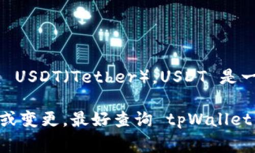 tpWallet 是一款数字钱包，主要用于存储和管理各种加密货币。根据我的信息，tpWallet 目前支持多种加密货币，包括 USDT（Tether）。USDT 是一种广泛使用的稳定币，它的价值通常与美元挂钩，因此许多加密货币用户选择将其存储在钱包中，以便方便交易和管理。

如果你正在使用 tpWallet，建议你打开应用程序并查看支持的资产列表，以确认是否可以看到 USDT。如果有任何更新或变更，最好查询 tpWallet 的官方网站或官方社区，以获取最新的信息和支持列表。