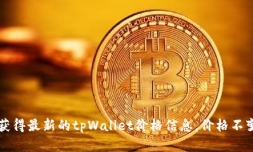 关于tpWallet的价格变化信息，我无法提供实时的市场数据。然而，您可以通过访问加密货币交易平台、金融新闻网站或使用相关的应用程序来获得最新的tpWallet价格信息。价格不变化可能是由于市场稳定、供需关系平衡或其他外部因素。如果您需要更深入的分析或对tpWallet的市场趋势进行讨论，欢迎提出更具体的问题。