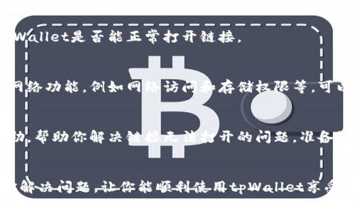 如果你在使用tpWallet时遇到链接无法打开的问题，可能是由于以下几种原因导致的。那么，接下来我们将分析可能的原因以及解决方法，希望能帮助你顺利解决这个问题。

检查网络连接
首先，确保你的设备已连接到稳定的网络。一旦网络不稳定，可能会导致应用程序中的某些链接无法正常打开。因此，检查你的Wi-Fi或移动数据连接是否正常工作是很重要的。

更新tpWallet应用
如果你的应用版本过旧，也可能会导致链接无法打开。因此，及时更新tpWallet至最新版本，可以有效解决软件运行中的问题。大多数应用商店会定期推出更新，以修复漏洞和提升性能。

清理应用缓存
另外，应用的缓存可能会影响其正常运行。清理tpWallet的缓存可以释放存储空间并改善加载速度，可能会让链接恢复正常。具体操作方式因设备而异，一般在设置中找到应用管理，选择tpWallet后进行清理。

重新启动设备
有时候，简单的重启设备也能解决很多应用中的问题。关闭你的设备数分钟后再重新开启，看看tpWallet是否能正常打开链接。

检查权限设置
在某些情况下，应用的权限设置可能会影响其某些功能的使用。确保tpWallet有权限访问必要的网络功能，例如网络访问和存储权限等，可以在设备的设置中进行检查和调整。

联系技术支持
如果你仍然无法解决问题，可以尝试联系tpWallet的客服或技术支持。他们可以提供更专业的帮助，帮助你解决链接无法打开的问题。准备好相关信息，例如你的设备型号、tpWallet的版本以及具体的错误提示，这样可以更快地解决问题。

总结
以上是一些可能导致tpWallet中链接无法打开的原因和相应的解决方法。希望这些建议能帮助你解决问题，让你能顺利使用tpWallet享受更多精彩内容。如果问题依旧存在，及时寻求专业支持总是最好的选择。
