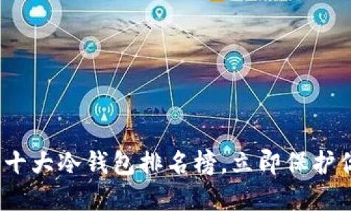 2025年必看：十大冷钱包排名榜，立即保护你的数字资产！