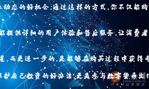 在香港，随着数字货币的普及及对安全性的关注提升，冷钱包（即硬件钱包）的需求逐渐增加。冷钱包以其离线存储的特性，成为保护数字资产的重要工具。如果你想在香港找到卖冷钱包的实体店，以下是一些推荐的地点和信息。

1. 数字货币交易所和相关商店
许多数字货币交易所或相关的商店在香港设有实体店，通常会出售冷钱包。例如，Bitfinex、Coinbase等大型交易平台，虽然它们的主要业务在线上，但也可能会通过一定的合作伙伴提供相关硬件钱包的销售。

2. 电子产品零售商
香港的电子产品零售商，如丰泽、百老汇等，常常会有展示区售卖各种冷钱包，例如Ledger和Trezor等知名品牌的产品。在这些商店中，消费者不仅能购买冷钱包，还能获得关于如何使用和配置的实际帮助。

3. 在线与线下结合的商店
此外，一些专注于区块链和数字货币的商店，例如香港的Crypto Store，提供冷钱包的销售，并且通常带有专业知识的工作人员，可以帮助顾客理解如何最好地保护他们的数字资产。

4. 参与展会和活动
香港不时举办与区块链和数字货币相关的展会，以及技术研讨会。这些活动通常会有展位销售冷钱包，并且也是了解新产品和行业动态的好机会。通过这样的方式，你不仅能购买到冷钱包，还能和其他数字货币爱好者交流，深入了解产品的使用体验。

5. 知名品牌的专卖店
很多知名品牌，如 Ledger 和 Trezor，可能会在香港设立特许经营的专卖店或合作商。这些专卖店不仅确保产品的正品保证，还能提供详细的用户体验和售后服务，让消费者更安心。

总结
寻找冷钱包的实体店在香港并不困难。在当地的电子产品零售商、数字货币专卖店，以及通过各种行业活动，你都能找到购买的渠道。而更进一步的，是能够在购买过程中获得专业的建议与服务，这对于初次接触数字货币的用户来说尤为重要。

总之，随着区块链技术的发展和人们对数字资产安全性的关注增加，冷钱包的市场也在不断扩大。在香港购买冷钱包不仅是一个保护自己投资的好办法，更是参与数字货币文化的一部分。在选购时，记得关注钱包的安全特性、品牌评价以及售后服务。希望你能够找到合适的冷钱包，安全管理你的数字资产。