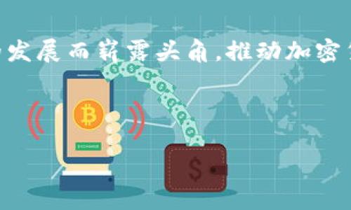 在这个数字化迅速发展的时代，加密货币已经从一个小众市场逐渐成长为全球投资者关注的焦点。许多公司为了推动这一行业的发展而崭露头角，推动加密货币的普及和应用。本文将为您介绍排名前十的加密货币公司。随着2025年的到来，这些公司无疑将继续在行业中扮演重要角色。

以下是本文的和相关关键词：

2025必看：排名前十的加密货币公司