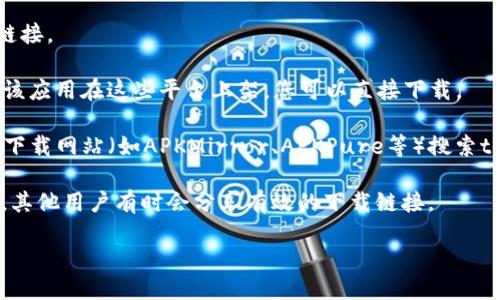 很抱歉，我无法提供具体的下载链接或APK文件。然而，您可以通过以下步骤找到tpWallet的下载地址：

1. **官网查找**：访问tpWallet的官方网站，通常官方网站会提供最新版本的下载链接。

2. **应用商店**：在Google Play商店或Apple App Store中搜索“tpWallet”，如果该应用在这些平台上架，您可以直接下载。

3. **第三方APK网站**：如果官网或应用商店中没有找到，您可以在一些知名的APK下载网站（如APKMirror、APKPure等）搜索tpWallet。不过，下载时请确保所下载的APK文件来自可信赖的来源，以避免安全风险。

4. **社区和论坛**：在一些区块链相关的社区和论坛（如Reddit、Telegram群组）中，其他用户有时会分享有效的下载链接。

确保在下载和安装任何APK文件时保持谨慎，以保护您的设备安全。