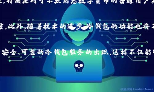 什么是慈善币？
慈善币（Charity Coin）是近年来兴起的一种数字货币，旨在通过加密技术促进慈善事业的发展。许多慈善组织开始采用这种币种进行资金的筹集和分配，目的是提高透明度和捐赠效率。因此，慈善币不仅是一种投资工具，更是推动社会善举的重要载体。

冷钱包的概念
在讨论慈善币是否具备冷钱包这一问题之前，首先我们需要了解什么是冷钱包。冷钱包是指不与互联网连接的数字货币存储方式，用户可以通过硬件设备或纸质钱包保存他们的加密货币，这样可以有效降低被黑客攻击或网络诈骗的风险。因此，冷钱包被广泛认为是安全存储加密货币的最佳选择之一。

慈善币是否支持冷钱包？
慈善币本身的技术基础通常基于区块链，而区块链技术则为冷钱包的存在提供了必要的条件。因此，许多支持慈善币的平台或项目都在探索如何搭建冷钱包的服务。虽然一些慈善币项目可能还没有正式推出自己的冷钱包服务，但是越来越多的数字货币钱包支持多种类型的币种，慈善币有可能会被纳入这些支持的列表中。

使用冷钱包的优点
尽管慈善币的交易方式通常更为灵活，但在某些情况下，冷钱包的使用优势不容忽视。首先，冷钱包大大增强了用户资金的安全性，无论是用于个人投资还是慈善捐赠，确保资金不容易受到网络攻击是每个用户的合理期待。此外，冷钱包通常使用户能够更方便地管理他们的资产，让它们远离波动带来的财务风险。此外，使用冷钱包可以为慈善事业提供更加透明和可信的资金管理途径，这是提高捐赠者信任度的关键一步。

如何选择适合的冷钱包？
在选择合适的冷钱包时，用户需要考量多个因素。首先，冷钱包的安全性是最重要的，它应该具备高级别的加密技术，并且生产商应有良好的市场声誉。此外，用户还需要考虑冷钱包的易用性，特别是对于不太熟悉数字货币的普通用户来说，操作简便的冷钱包显得尤为重要。最后，兼容性也是一个重要的考量因素，确认冷钱包是否支持慈善币及其他想要持有的代币，以便实现资金的灵活管理。

慈善币与冷钱包的未来
未来，随着数字货币市场的发展，慈善币的冷钱包支持将成为一个重要趋势。许多慈善机构和用户将更倾向于使用冷钱包来存储他们的慈善币，这不仅能提高安全性，还能增强用户的信任度。此外，随着技术的进步，冷钱包的功能也将不断增强，可能会增加更多用户友好的功能，如多签名交易、防丢失保护等。这些都有望推动慈善币的普及和应用，进而在全球范围内形成更为良性的慈善生态。

总结
总体来说，慈善币是否有冷钱包的问题是一个复杂且多面的议题。虽然目前有些慈善币项目尚未推出独立的冷钱包解决方案，但随着数字货币和区块链技术的不断演进，我们可以期待更多安全、可靠的冷钱包服务的出现。这样不仅能够保护用户的资金安全，还能在促进慈善事业发展方面起到积极作用。因此，从个人投资者到慈善捐赠者，冷钱包的推广将有助于提升整个行业的透明度和效率。

bianoti慈善币是否有冷钱包？2025必看！/bianoti
慈善币, 冷钱包, 区块链, 数字货币/guanjianci