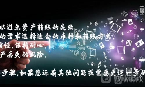 在将tpWallet中的资产转移到虎符（Huobi）交易所时，您可以选择合适的通道来完成这一操作。以下是一些推荐的通道和步骤，帮助您顺利完成转账：

### 选择通道

1. **官方渠道**：
   - 虎符交易所提供了多种数字货币的充值通道，您可以通过其官网或app获取到账地址，并确保是最新版本。

2. **OTC（场外交易）**：
   - 如果您在用tpWallet进行大额交易，可以考虑场外交易，这通常可以为您提供一些优惠的交易费用。

3. **跨链交易**：
   - 如果您使用的币种在不同的区块链上存在，您可能需要使用跨链桥服务。这种服务允许您安全地将数字资产从一个区块链转移到另一个。

### 转账步骤

#### 第一步：登录您的tpWallet账户
确保您能够顺利登录到tpWallet，并且您的账户中有足够的资金进行转账。

#### 第二步：获取虎符的充值地址
打开虎符交易所，进入资产管理页面，找到您希望转账的数字货币，并获取该货币的充值地址。务必核对地址的正确性，以避免资产丢失。

#### 第三步：选择转账币种
在tpWallet中选择您要转出的数字货币。点击“转账”，然后填写虎符提供的充值地址。

#### 第四步：输入转账金额
输入您希望转账的金额，然后检查转账的费用，这通常会显示在转账界面上。

#### 第五步：确认转账
确认所有信息无误后，提交转账请求。随后，您可能需要进行二次验证，例如输入密码或使用谷歌验证码。

#### 第六步：查看转账状态
完成转账后，您可以在tpWallet中查看交易状态，也可以在虎符的资产页面中查看到账情况。通常，区块链的确认时间可能会影响到账的速度。

### 注意事项

- **确认网络**：确保选择与充值地址相同的网络，以避免资产转账的失败。
- **手续费**：转账时会有不同的手续费，请根据您的需求选择适合的币种和转账方式。
- **交易时间**：某些时段（如高峰期）转账可能会稍慢，保持耐心。
- **安全性**：确保使用官方渠道，以减少受骗和资产丢失的风险。

以上就是tpWallet转账至虎符交易所的一些建议和步骤。如果您还有其他问题或需要更进一步的帮助，欢迎继续咨询。