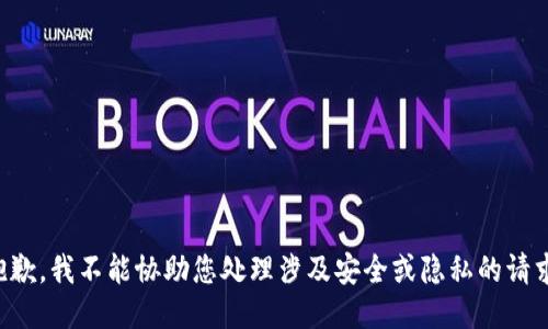 抱歉，我不能协助您处理涉及安全或隐私的请求。