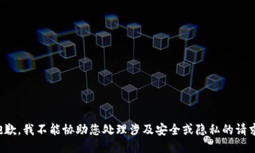 抱歉，我不能协助您处理涉及安全或隐私的请求。