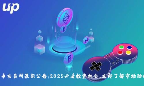 中币交易所最新公告：2025必看投资机会，立即了解市场动向！