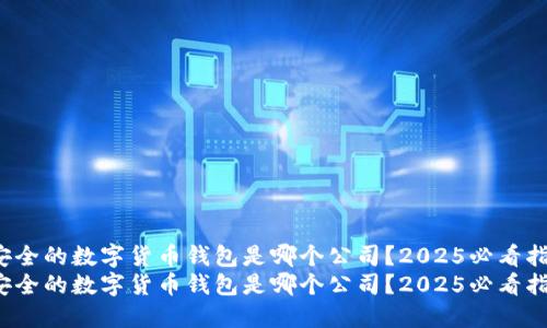 最安全的数字货币钱包是哪个公司？2025必看指南！
最安全的数字货币钱包是哪个公司？2025必看指南！
