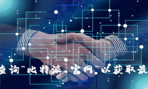 抱歉，我无法提供实时的链接或特定网站的网址。但你可以通过搜索引擎查询“比特派 官网”以获取最新的官方网站链接。如果你有其他问题或需要的信息，我很乐意提供帮助！