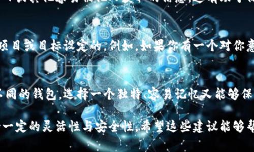 货币冷钱包身份名（即钱包名称或标识名）通常是用户在创建冷钱包时需要设定的一个标识，用以区分不同的钱包。创建冷钱包时选择身份名时，可以考虑以下几个方面：

1. 独特性
为了确保你的冷钱包名称不会与其他钱包混淆，最好选择一个独特的名字。可以使用一些不常见的词汇，或者将多个词组合在一起形成一个新的词。

2. 便于记忆
选择一个容易记住的名字，使得日后查找和使用钱包时更加方便。尽量避免使用复杂的字符或过长的名称。

3. 相关性
如果你是为了特定的项目或资产创建冷钱包，可以考虑让身份名与这些项目或资产相关。这样做不仅有助于记忆，也能在视觉上帮助你快速识别这个钱包的用途。

4. 避免使用个人信息
出于安全考虑，最好不要在钱包名称中使用个人信息，比如真实姓名、生日或其他容易被他人获取的信息。这有助于保护你的隐私，降低潜在安全风险。

5. 可以考虑使用代号或代号组合
为了增加隐私性，不妨考虑使用一些代号或缩写，这些可以是你为特定项目或目标设定的。例如，如果你有一个对你意义重大的项目，可以采用这个项目名称的缩写或代码作为钱包身份名。

总结
冷钱包的身份名是一个在使用过程中非常重要的元素，它帮助你区分不同的钱包。选择一个独特、容易记忆又能够保证隐私的身份名，将使你的数字资产管理更加高效和安全。

总体来说，选择冷钱包身份名时，务必考虑个人的习惯和需求，同时保持一定的灵活性与安全性。希望这些建议能够帮助你创建一个合适的冷钱包身份名。