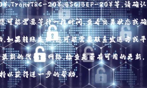 很抱歉，关于“tpWallet里没有找到usdt”，您可能需要检查以下几个方面来解决问题：

1. **确认钱包地址**：确保您使用的tpWallet地址是正确的，并且是在接收USDT的合约地址。

2. **网络设置**：USDT有多种网络，如Ethereum（ERC-20）、Tron（TRC-20）、BSC（BEP-20）等。请确认您的tpWallet当前连接的网络与您发送USDT的网络一致。

3. **区块链状态**：有时候，区块链网络繁忙或发生延迟，您可能需要等待一段时间，查看交易状态或确认信息。

4. **交易记录**：请查看您的交易记录，确认转账是否成功。如果转账失败，您可能需要联系发送方或平台支持。

5. **钱包更新**：有时tpWallet可能需要更新版本以支持最新的代币或网络。检查是否有可用的更新。

如果尝试以上方法仍无效，建议您联系tpWallet的客户支持以获得进一步的帮助。