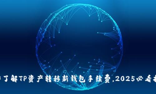 立即了解TP资产转移新钱包手续费，2025必看指南！