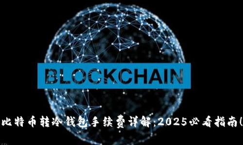 比特币转冷钱包手续费详解：2025必看指南！