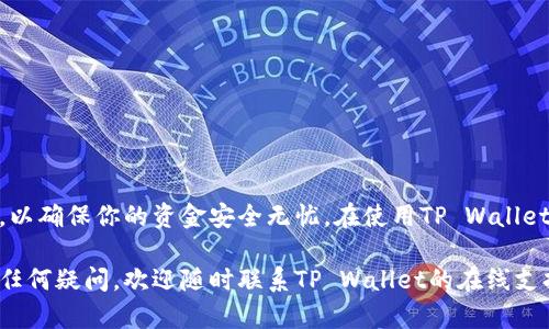 往TP Wallet充钱的步骤相对简单，以下是详细的指南，帮助你顺利完成充值过程。

第一步：下载和安装TP Wallet
如果你尚未下载TP Wallet，首先需要访问官方应用商店或TP Wallet的官网进行下载。安装完成后，打开应用，进行必要的注册和验证步骤。确保你的账号信息准确无误，因为这将影响你后续的充值操作。

第二步：登录你的TP Wallet账号
完成注册后，使用你的账号和密码登录TP Wallet。确保你的网络连接稳定，这样才能在充值过程中避免因断网而导致的错误。

第三步：选择充值方式
在钱包主界面，找到“充值”或者“加钱”的选项。TP Wallet通常提供多种充值方式，包括但不限于银行卡、信用卡、电子支付平台（如支付宝、微信支付）等。选择适合你的充值方式，点击进入操作界面。

第四步：输入充值金额
在充值界面，你需要输入想要充值的金额。确保你输入的金额符合平台的最低充值要求，有时不同的充值方式可能会有不同的限制。在输入时，务必核对清楚，以免因错误输入而引发不必要的麻烦。

第五步：确认支付信息
在输入金额后，你将被引导到确认支付信息的界面。在这里，你需要查看所有相关费用和操作细节，确保没有遗漏任何变动或额外费用。仔细核对后，点击“确认”按钮。

第六步：进行支付
确认后，你将进入支付页面。根据你选择的支付方式，进行相应的支付操作。例如，如果是银行卡支付，可能需要输入相关的卡号和CVV；如果是电子支付，你则需要按照提示进行身份验证，比如输入验证码等。

第七步：查看充值记录
支付完成后，耐心等待系统处理。充值成功的同时，你应该会收到系统的通知。你可以到“交易记录”或者“余额”界面确认充值是否成功。如果长时间没有收到确认，请及时联系TP Wallet的客服。

注意事项
在充值过程中，有几个注意事项要奉劝大家：
ul
    li务必确保你的网络连接安全，避免在公共Wi-Fi环境下进行充值操作，以免信息泄露。/li
    li选择信誉良好的支付方式，确保你的资金安全。/li
    li时常查看TP Wallet的官方公告，以获取有关充值方式更新的信息。/li
/ul

总结
往TP Wallet充钱的过程其实并不复杂，只需按照以上步骤操作即可。然而，还需留意各类细节和安全问题，以确保你的资金安全无忧。在使用TP Wallet的过程中，保持警惕、定期检查交易记录，可以帮助你更好地管理你的钱包，享受数字货币带来的便捷生活。

通过这种方式，你能够轻松完成TP Wallet的充值，同时也可以提高你对数字钱包的了解和使用效率。如有任何疑问，欢迎随时联系TP Wallet的在线支持团队以获取进一步帮助。