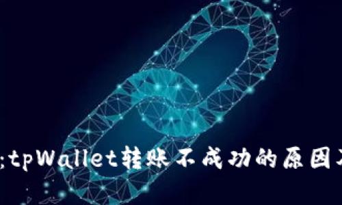 2025必看：tpWallet转账不成功的原因及解决方案