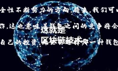 为了帮助你了解token.im和tpWallet之间的联系，我们将详细探讨这两个钱包的功能、特点以及它们在区块链生态系统中的角色。通过这样的深入分析，我们可以清楚地看到它们的相似之处和不同之处。

什么是token.im?
token.im是一个专注于Ethereum及其通用代币的数字钱包，它支持多种加密货币的存储和交易。这个钱包具有用户友好的界面，旨在为新手和有经验的用户提供便利。token.im不仅支持代币的管理，还集成了去中心化应用 (DApp)，使用户能方便地访问各种区块链服务。

什么是tpWallet?
tpWallet则是另一个数字钱包，专注于为用户提供安全和便捷的加密资产管理。它支持跨多个区块链平台的加密货币，并提供了多功能的服务，包括资产交换、NFT管理以及与其他区块链应用的连接。此外，tpWallet也强调了安全性，通过多重签名等技术手段来保护用户的数字资产。

功能比较
尽管token.im和tpWallet在许多方面相似，但它们在特定功能上存在一些差异。token.im的一个显著特点是其与以太坊生态系统的深度整合，用户可以无缝访问以太坊相关的DApp，方便进行去中心化交易、流动性挖矿等操作。

相对而言，tpWallet则更加关注多链支持，用户可以在一个平台上管理来自不同区块链的数字资产。这种多元化的支持使得tpWallet在面对多种加密货币时更加灵活，适合那些拥有多个资产的用户。此外，tpWallet内置的资产兑换功能，为用户提供了便捷的交易选择。

安全性
安全是用户选择数字钱包时最关心的因素之一。在这一点上，token.im和tpWallet都采取了一系列安全措施来保护用户的资产。token.im使用了加密技术确保用户信息的安全，同时提供了多重备份选项，以防止资产丢失。

而tpWallet则通过实现多重签名和硬件钱包集成来增强安全性。这意味着用户可以选择使用硬件钱包来存储他们的私钥，从而减少了在线钱包被攻击的风险。因此，在安全方面，tpWallet可能更加适合那些对安全性要求极高的用户。

用户体验
在用户体验上，token.im的界面设计很直观，适合新手入门。用户通过简单的注册过程便可开始使用，界面中的各种功能也设置得相对清晰，便于用户快速上手。

相对而言，tpWallet虽然也具备友好的用户界面，但由于其多功能性的设计，可能对初学者来说需要一定的学习时间。然而，对于那些熟悉加密货币使用的用户，tpWallet提供了更为丰富和灵活的功能，能够更好地服务于他们的需求。

综合评估
总结来说，token.im和tpWallet在数字钱包领域各具特色，用户可以根据自身的需求进行选择。如果你是以太坊和相关DApp的用户，token.im无疑是一个不错的选择；如果你需要管理多种加密资产并希望获得更灵活的功能，tpWallet则可能更合适。

在选择数字钱包时，用户不仅要考虑功能，安全性和用户体验也是非常重要的因素。不断增长的加密货币市场意味着，合适的工具将直接影响用户的投资体验和资产安全。在选择之前，建议用户尽可能多地了解各个钱包的特点，以便做出最符合自身需求的决策。

未来发展
随着区块链技术的不断发展，数字钱包的功能与安全性也在不断进化。token.im和tpWallet都有着朝着提升用户体验和安全性不断努力的方向。将来，我们可以期待它们不断推出新功能，以更好地适应快速变化的市场需求。

此外，随着NFT和去中心化金融（DeFi）的流行，数字钱包可能会集成更多相关功能，使用户能够在一个平台上完成更多的操作。这也意味着钱包之间的竞争将会愈加激烈，推动行业的不断进步。

跟随加密货币趋势的发展，了解token.im和tpWallet之间的联系和区别将帮助你做出更明智的选择，同时也能更好地保护自己的投资。无论你选择哪一种钱包，务必确保自己了解其功能和安全特性，以便能够在这个不断发展的市场中游刃有余。

2025必看！token.im与tpWallet的全面比较与分析