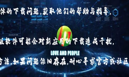 如果您在下载 tpWallet 的过程中遇到问题，以下是一些可能的解决方案和步骤，您可以尝试：

1. 检查官方网站
首先，确保您正在访问 tpWallet 的官方网站。找到最新的下载链接，通常可以在官网的主页或下载页面上找到。如果您通过搜索引擎访问，可能会遇到旧版或不安全的网站。

2. 网络连接稳定性
确保您的网络连接正常。尝试加载其他网站以验证您的网络是否稳定。如果您的网络有问题，可以尝试重启路由器或切换网络。

3. 设备兼容性
确认您的设备是否支持 tpWallet。检查您的操作系统版本和设备类型。如果您的设备不符合最低要求，可能会无法下载或安装。

4. 浏览器设置
有时候，浏览器的设置可能会阻止下载。您可以尝试以下步骤：
ul
    li切换浏览器，例如从 Chrome 切换到 Firefox 或 Safari。/li
    li清除浏览器缓存和cookies，以防之前的错误影响下载。/li
    li禁用浏览器扩展程序，尤其是与广告屏蔽或安全相关的插件。/li
/ul

5. 使用 VPN
在某些地区，特定应用或网站可能会受到限制。尝试使用 VPN，将您的位置更改为其他国家或地区，以便顺利下载。

6. 查找备份下载链接
如果官方网站无法下载，您可以查看社交媒体、论坛或社区，看看其他用户是否提供了备份下载链接。不过，要确认这些链接的安全性，避免下载恶意软件。

7. 联系客户支持
如果上述方法都无效，建议联系 tpWallet 的客户支持，咨询具体的下载问题，获取他们的帮助与指导。

8. 更新系统和软件
确保您的操作系统及相关软件（如浏览器）是最新版本。有时，旧版软件可能会对新应用的下载造成干扰。

通过上述建议，您应该能够找到解决下载 tpWallet 的问题的方法。如果问题依旧存在，耐心寻求官方或社区的帮助将是一个明智的决定。