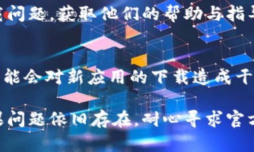 如果您在下载 tpWallet 的过程中遇到问题，以下是一些可能的解决方案和步骤，您可以尝试：

1. 检查官方网站
首先，确保您正在访问 tpWallet 的官方网站。找到最新的下载链接，通常可以在官网的主页或下载页面上找到。如果您通过搜索引擎访问，可能会遇到旧版或不安全的网站。

2. 网络连接稳定性
确保您的网络连接正常。尝试加载其他网站以验证您的网络是否稳定。如果您的网络有问题，可以尝试重启路由器或切换网络。

3. 设备兼容性
确认您的设备是否支持 tpWallet。检查您的操作系统版本和设备类型。如果您的设备不符合最低要求，可能会无法下载或安装。

4. 浏览器设置
有时候，浏览器的设置可能会阻止下载。您可以尝试以下步骤：
ul
    li切换浏览器，例如从 Chrome 切换到 Firefox 或 Safari。/li
    li清除浏览器缓存和cookies，以防之前的错误影响下载。/li
    li禁用浏览器扩展程序，尤其是与广告屏蔽或安全相关的插件。/li
/ul

5. 使用 VPN
在某些地区，特定应用或网站可能会受到限制。尝试使用 VPN，将您的位置更改为其他国家或地区，以便顺利下载。

6. 查找备份下载链接
如果官方网站无法下载，您可以查看社交媒体、论坛或社区，看看其他用户是否提供了备份下载链接。不过，要确认这些链接的安全性，避免下载恶意软件。

7. 联系客户支持
如果上述方法都无效，建议联系 tpWallet 的客户支持，咨询具体的下载问题，获取他们的帮助与指导。

8. 更新系统和软件
确保您的操作系统及相关软件（如浏览器）是最新版本。有时，旧版软件可能会对新应用的下载造成干扰。

通过上述建议，您应该能够找到解决下载 tpWallet 的问题的方法。如果问题依旧存在，耐心寻求官方或社区的帮助将是一个明智的决定。