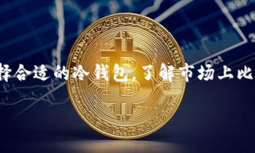 比较出名的冷钱包

随着数字货币的普及，保护资产安全的重要性愈加凸显。冷钱包作为一种安全存储加密货币的方式，逐渐受到广泛关注。要选择合适的冷钱包，了解市场上比较出名的类型是一个不错的起点。在这篇文章中，我们将深入探讨一些著名的冷钱包，帮助您在2025年前找到最合适的选择。

2025必看：比较出名的冷钱包推荐，立刻保护你的数字资产