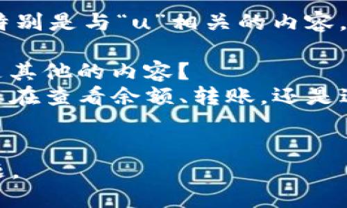 看起来您在询问有关tpWallet的某个功能或问题，特别是与“u”相关的内容。不过，为了能够更好地帮助您，我需要了解更多细节。

1. 您指的“u”是什么？是某种特定的代币、功能，还是其他的内容？
2. 您遇到这个问题是在哪个特定情况下？例如，您是在查看余额、转账，还是进行其他操作时？
3. 您是否尝试过更新应用程序，或者清除缓存？

提供更多信息后，我将更好地协助您解决遇到的问题。